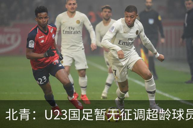 北青：U23国足暂无征调超龄球员计划，不排除以全适龄参加亚运会