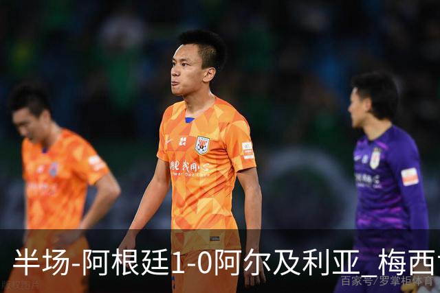 半场-阿根廷1-0阿尔及利亚 梅西世界波破门+首发创历史德保罗助攻