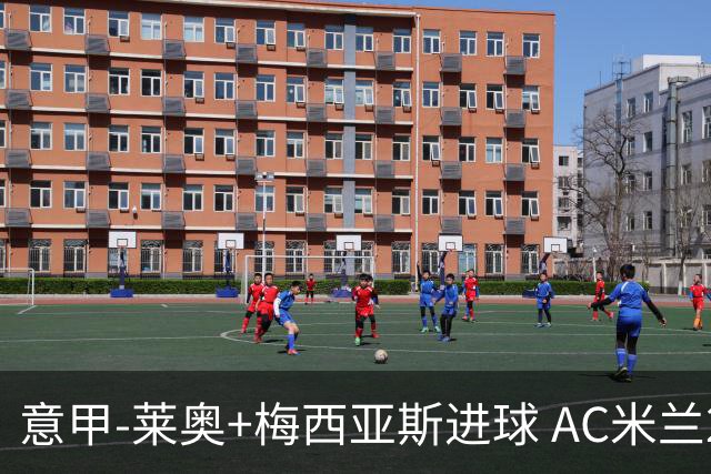 意甲-莱奥+梅西亚斯进球 AC米兰2-0止连平仍领跑